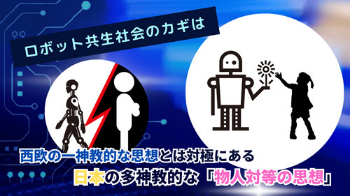 ロボット共生社会のカギは西欧の一神教的な思想とは対極にある日本の多神教的な「物人対等の思想」
